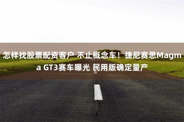 怎样找股票配资客户 不止概念车！捷尼赛思Magma GT3赛车曝光 民用版确定量产