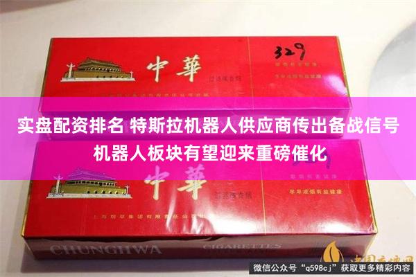 实盘配资排名 特斯拉机器人供应商传出备战信号 机器人板块有望迎来重磅催化