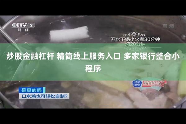炒股金融杠杆 精简线上服务入口 多家银行整合小程序