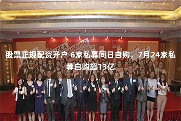 股票正规配资开户 6家私募同日自购,7月24家私募自购超13亿
