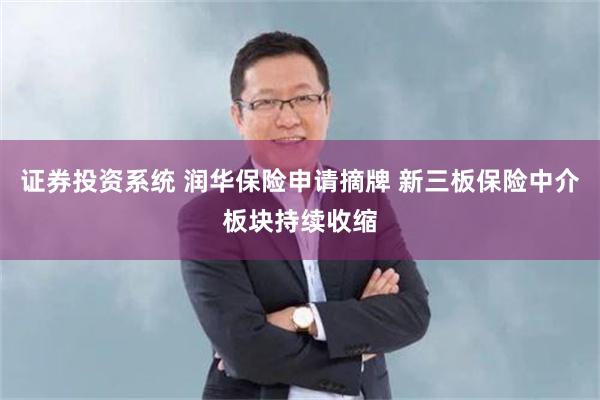 证券投资系统 润华保险申请摘牌 新三板保险中介板块持续收缩