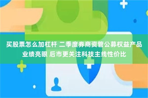 买股票怎么加杠杆 二季度券商资管公募权益产品业绩亮眼 后市更关注科技主线性价比