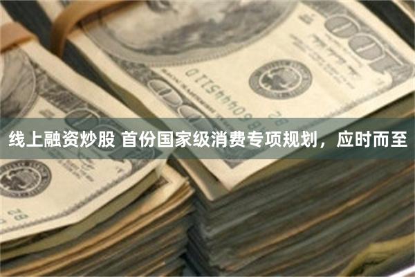 线上融资炒股 首份国家级消费专项规划，应时而至