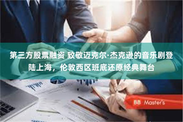第三方股票融资 致敬迈克尔·杰克逊的音乐剧登陆上海，伦敦西区班底还原经典舞台