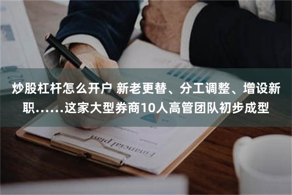 炒股杠杆怎么开户 新老更替、分工调整、增设新职……这家大型券商10人高管团队初步成型