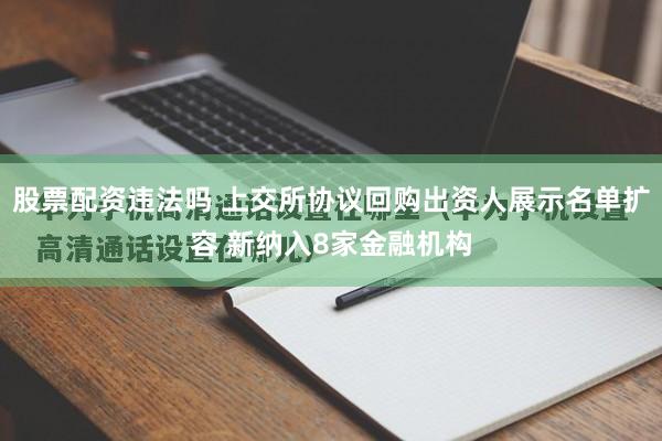 股票配资违法吗 上交所协议回购出资人展示名单扩容 新纳入8家金融机构