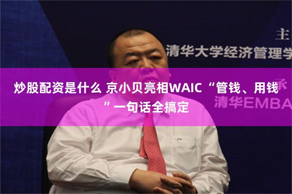 炒股配资是什么 京小贝亮相WAIC “管钱、用钱”一句话全搞定