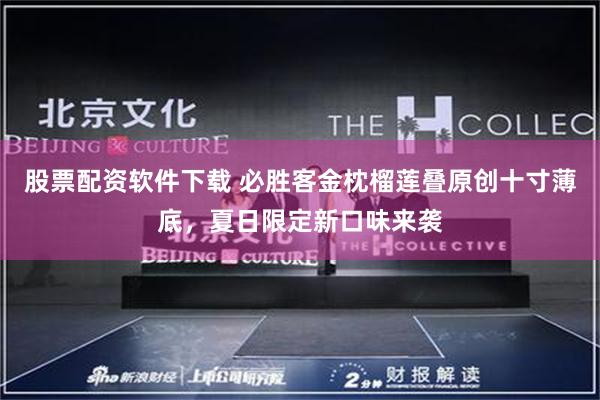 股票配资软件下载 必胜客金枕榴莲叠原创十寸薄底，夏日限定新口味来袭