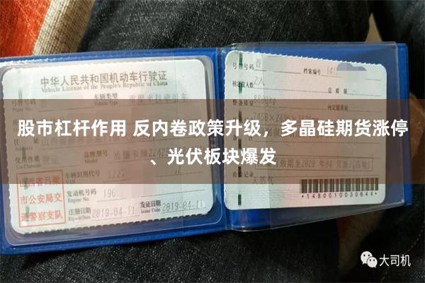股市杠杆作用 反内卷政策升级，多晶硅期货涨停、光伏板块爆发