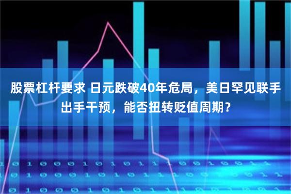 股票杠杆要求 日元跌破40年危局，美日罕见联手出手干预，能否扭转贬值周期？