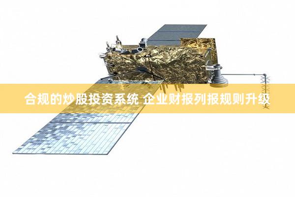 合规的炒股投资系统 企业财报列报规则升级