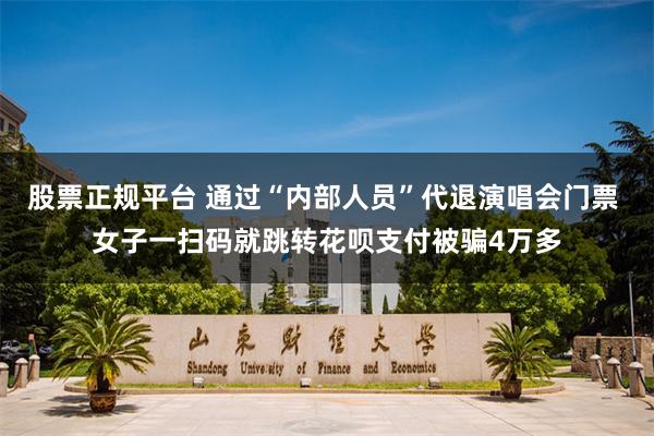 股票正规平台 通过“内部人员”代退演唱会门票 女子一扫码就跳转花呗支付被骗4万多