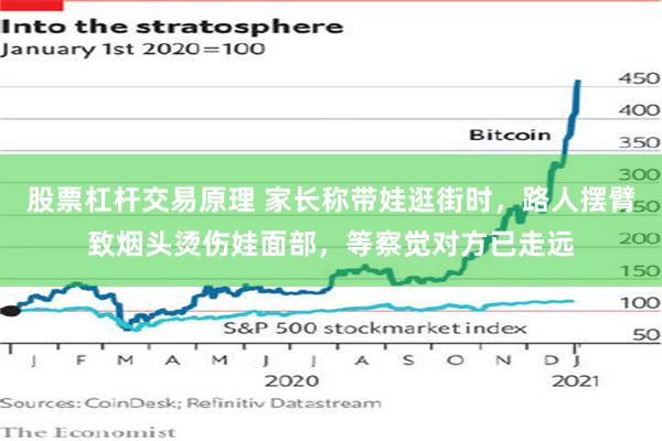股票杠杆交易原理 家长称带娃逛街时，路人摆臂致烟头烫伤娃面部，等察觉对方已走远