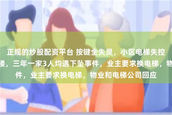 正规的炒股配资平台 按键全失灵，小区电梯失控从31楼下坠到负2楼，三年一家3人均遇下坠事件，业主要求换电梯，物业和电梯公司回应
