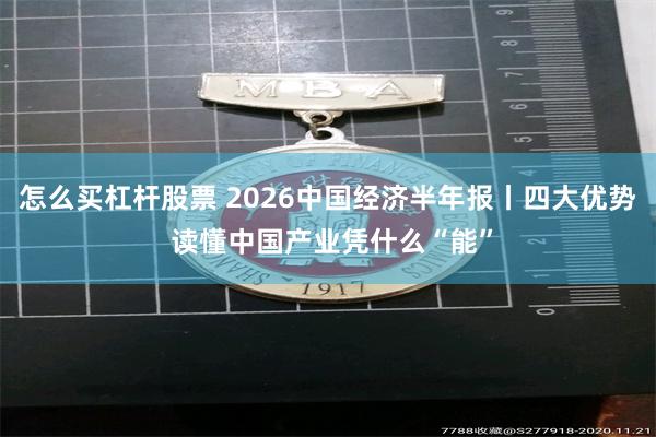 怎么买杠杆股票 2026中国经济半年报丨四大优势 读懂中国产业凭什么“能”