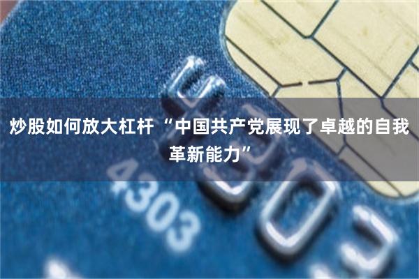 炒股如何放大杠杆 “中国共产党展现了卓越的自我革新能力”