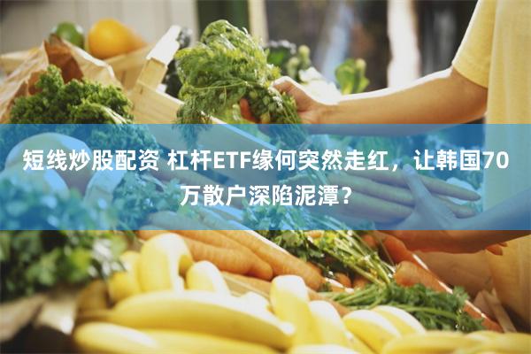 短线炒股配资 杠杆ETF缘何突然走红，让韩国70万散户深陷泥潭？