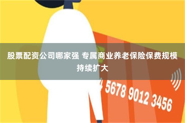 股票配资公司哪家强 专属商业养老保险保费规模持续扩大