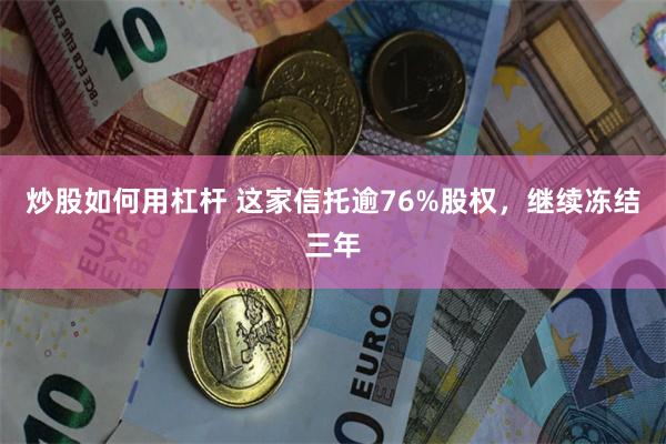 炒股如何用杠杆 这家信托逾76%股权，继续冻结三年
