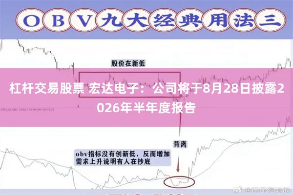 杠杆交易股票 宏达电子：公司将于8月28日披露2026年半年度报告