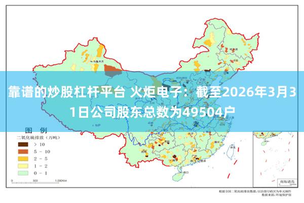 靠谱的炒股杠杆平台 火炬电子：截至2026年3月31日公司股东总数为49504户