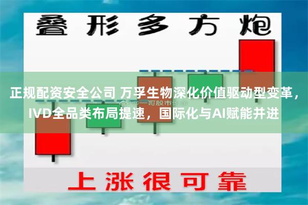 正规配资安全公司 万孚生物深化价值驱动型变革，IVD全品类布局提速，国际化与AI赋能并进