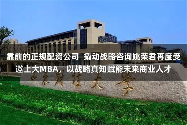 靠前的正规配资公司  撬动战略咨询姚荣君再度受邀上大MBA，以战略真知赋能未来商业人才