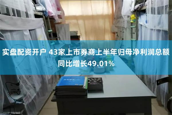 实盘配资开户 43家上市券商上半年归母净利润总额同比增长49.01%