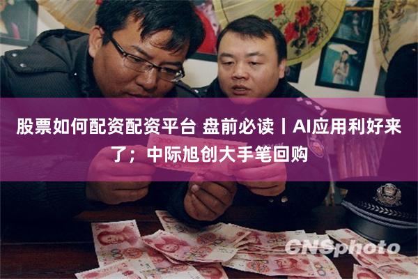 股票如何配资配资平台 盘前必读丨AI应用利好来了；中际旭创大手笔回购