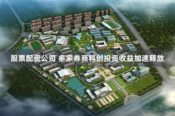 股票配资公司 多家券商科创投资收益加速释放