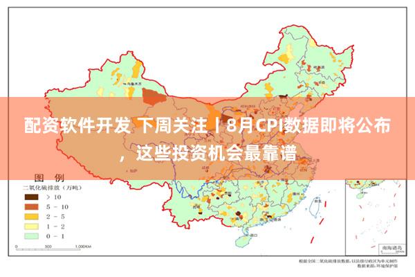 配资软件开发 下周关注丨8月CPI数据即将公布，这些投资机会最靠谱
