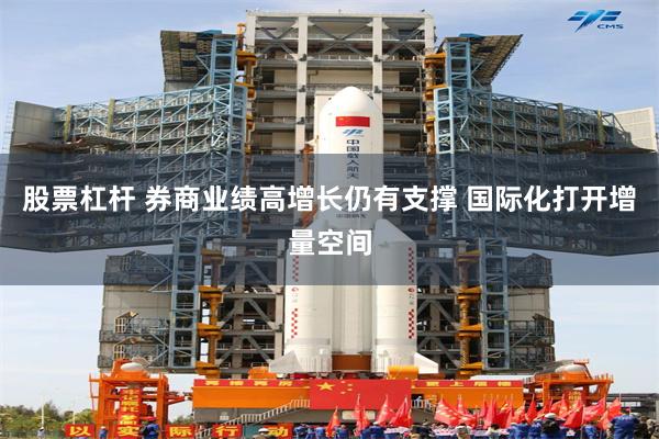 股票杠杆 券商业绩高增长仍有支撑 国际化打开增量空间