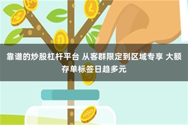靠谱的炒股杠杆平台 从客群限定到区域专享 大额存单标签日趋多元