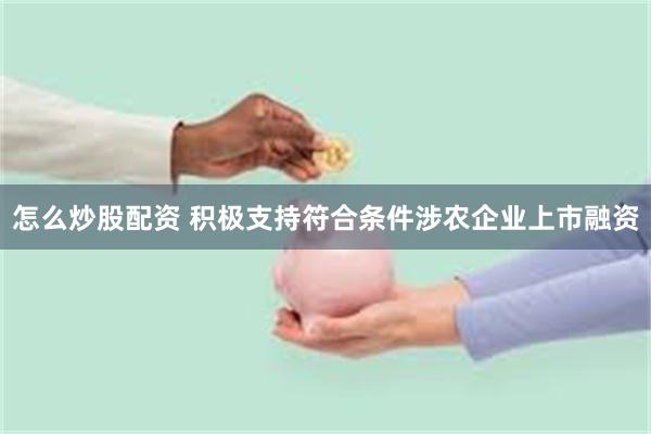 怎么炒股配资 积极支持符合条件涉农企业上市融资