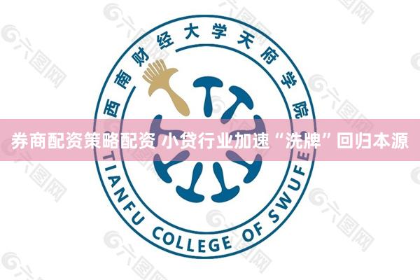 券商配资策略配资 小贷行业加速“洗牌”回归本源
