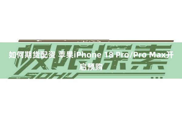 如何期货配资 苹果iPhone 18 Pro/Pro Max开启预购