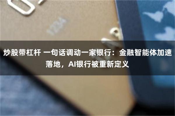 炒股带杠杆 一句话调动一家银行：金融智能体加速落地，AI银行被重新定义