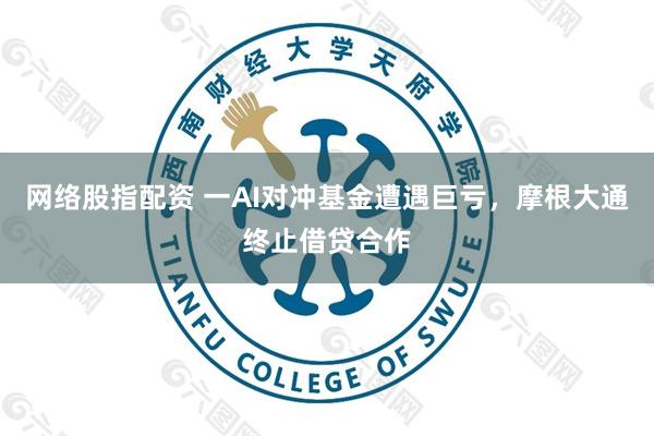 网络股指配资 一AI对冲基金遭遇巨亏，摩根大通终止借贷合作