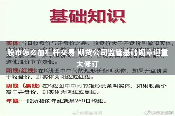 股市怎么加杠杆交易 期货公司监管基础规章迎重大修订