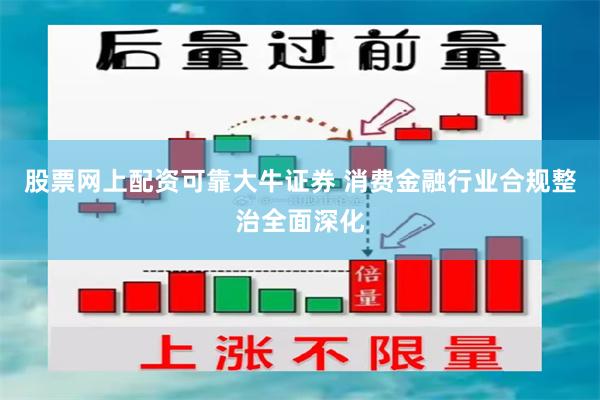 股票网上配资可靠大牛证券 消费金融行业合规整治全面深化