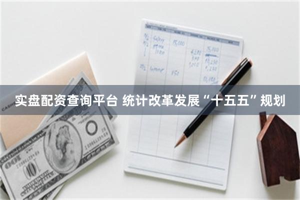 实盘配资查询平台 统计改革发展“十五五”规划
