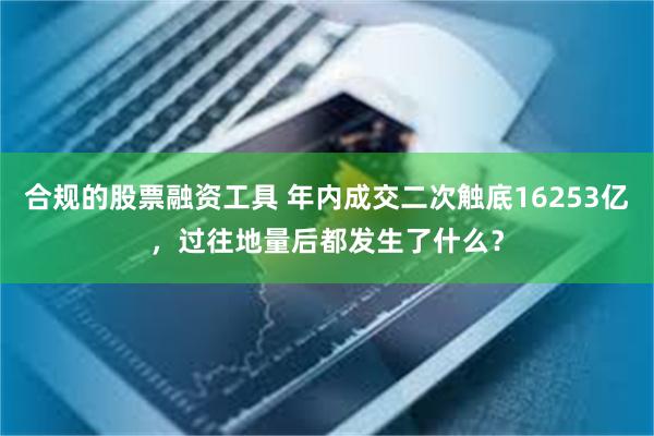 合规的股票融资工具 年内成交二次触底16253亿，过往地量后都发生了什么？