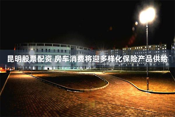 昆明股票配资 房车消费将迎多样化保险产品供给