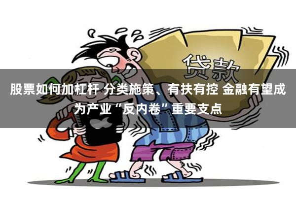 股票如何加杠杆 分类施策、有扶有控 金融有望成为产业“反内卷”重要支点