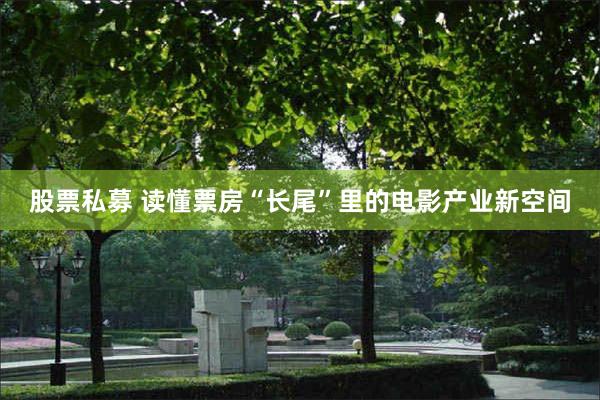 股票私募 读懂票房“长尾”里的电影产业新空间