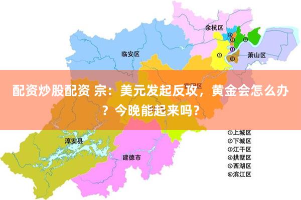 配资炒股配资 宗：美元发起反攻，黄金会怎么办？今晚能起来吗？