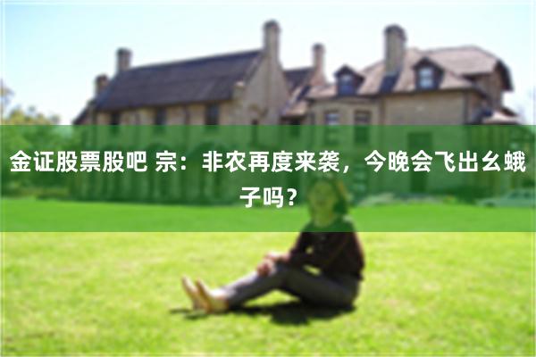 金证股票股吧 宗：非农再度来袭，今晚会飞出幺蛾子吗？
