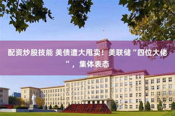 配资炒股技能 美债遭大甩卖！美联储“四位大佬”，集体表态