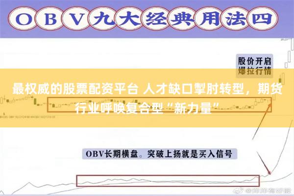 最权威的股票配资平台 人才缺口掣肘转型，期货行业呼唤复合型“新力量”