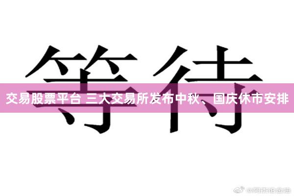 交易股票平台 三大交易所发布中秋、国庆休市安排